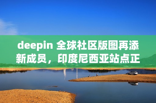 deepin 全球社区版图再添新成员，印度尼西亚站点正式上线