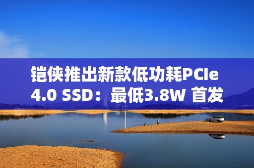 铠侠推出新款低功耗PCIe 4.0 SSD：最低3.8W 首发549元起