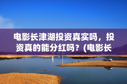 电影长津湖投资真实吗，投资真的能分红吗？(电影长津湖 投资)