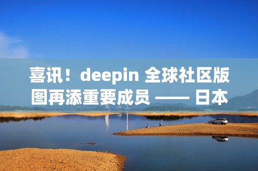 喜讯！deepin 全球社区版图再添重要成员 —— 日本站正式成立