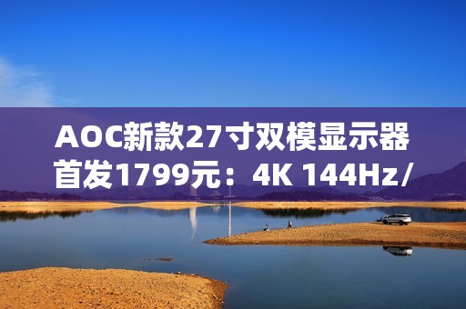 AOC新款27寸双模显示器首发1799元：4K 144Hz/FHD 288Hz任意切换