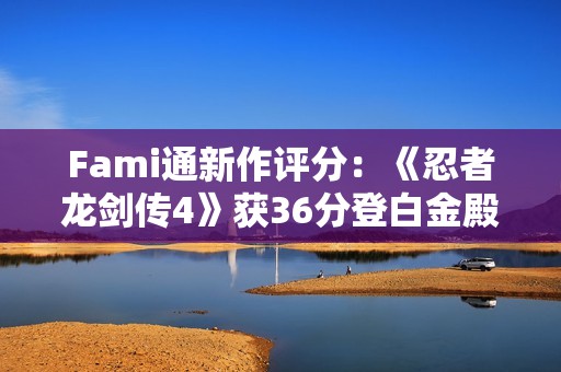 Fami通新作评分：《忍者龙剑传4》获36分登白金殿堂