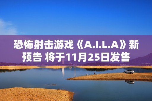 恐怖射击游戏《A.I.L.A》新预告 将于11月25日发售