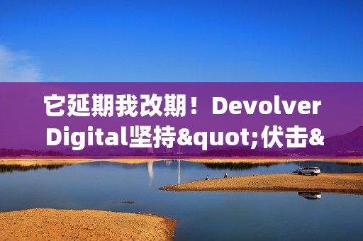 它延期我改期！Devolver Digital坚持"伏击"《GTA6》