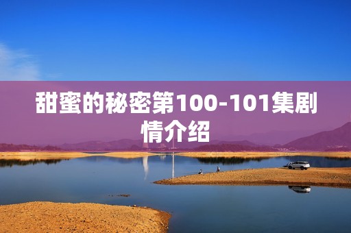 甜蜜的秘密第100-101集剧情介绍