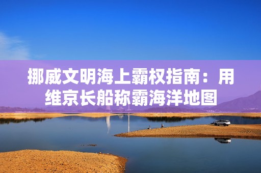 挪威文明海上霸权指南：用维京长船称霸海洋地图