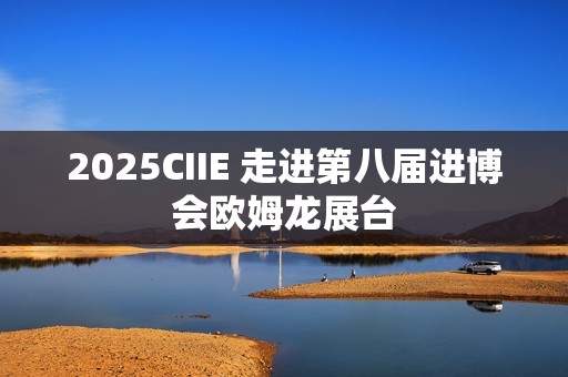 2025CIIE 走进第八届进博会欧姆龙展台