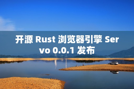 开源 Rust 浏览器引擎 Servo 0.0.1 发布