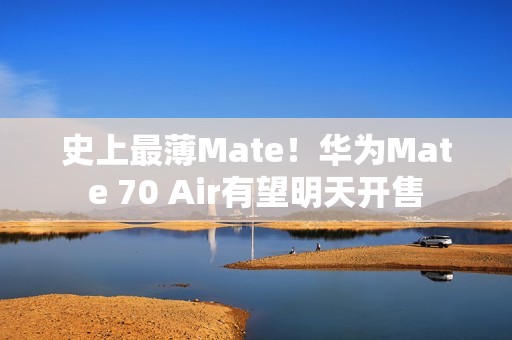 史上最薄Mate！华为Mate 70 Air有望明天开售