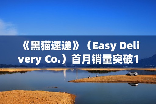 《黑猫速递》（Easy Delivery Co.）首月销量突破10万份， 简中 上线 ， 好评如潮