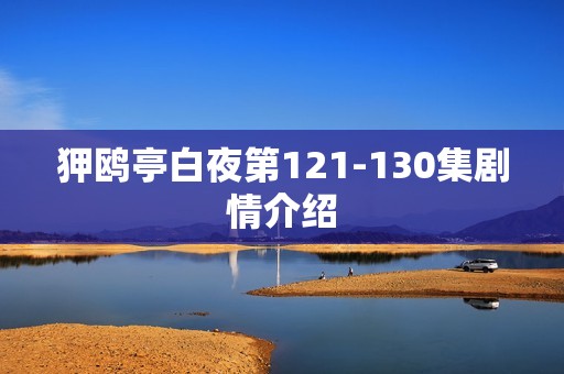 狎鸥亭白夜第121-130集剧情介绍