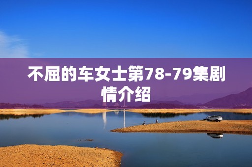 不屈的车女士第78-79集剧情介绍