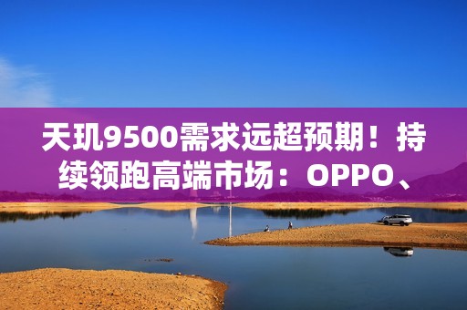 天玑9500需求远超预期！持续领跑高端市场：OPPO、vivo旗舰卖爆了