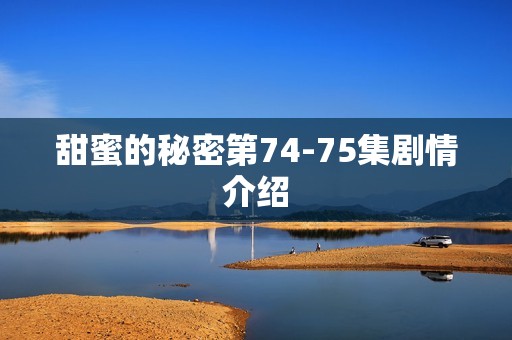 甜蜜的秘密第74-75集剧情介绍