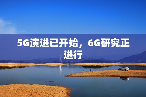 5G演进已开始，6G研究正进行
