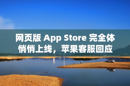 网页版 App Store 完全体悄悄上线，苹果客服回应