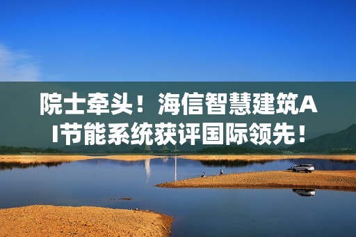 院士牵头！海信智慧建筑AI节能系统获评国际领先！