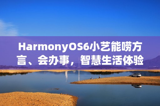 HarmonyOS6小艺能唠方言、会办事，智慧生活体验感拉满