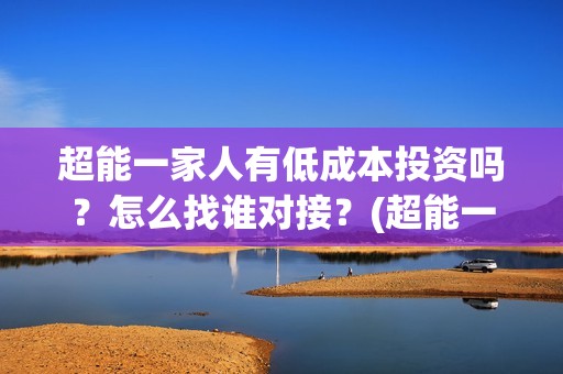 超能一家人有低成本投资吗？怎么找谁对接？(超能一家人剧情)