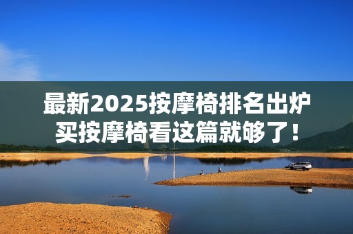 最新2025按摩椅排名出炉买按摩椅看这篇就够了！