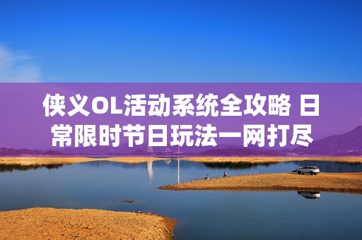 侠义OL活动系统全攻略 日常限时节日玩法一网打尽
