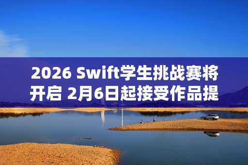 2026 Swift学生挑战赛将开启 2月6日起接受作品提交