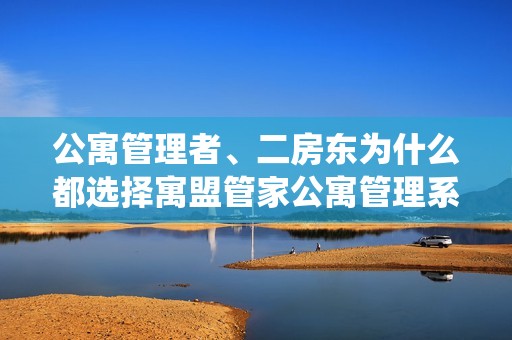 公寓管理者、二房东为什么都选择寓盟管家公寓管理系统？