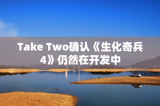 Take Two确认《生化奇兵4》仍然在开发中
