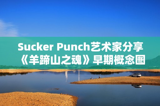 Sucker Punch艺术家分享《羊蹄山之魂》早期概念图与设计理念