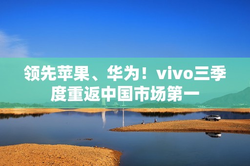 领先苹果、华为！vivo三季度重返中国市场第一
