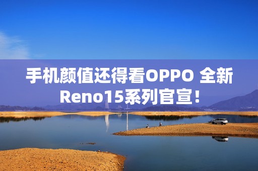 手机颜值还得看OPPO 全新Reno15系列官宣！