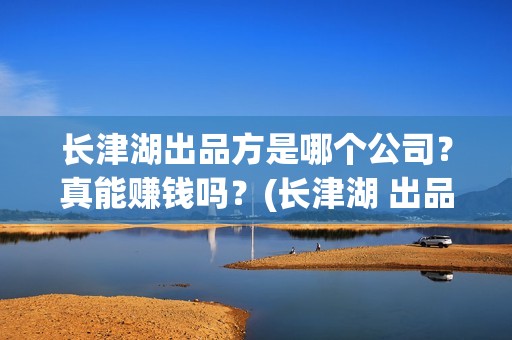 长津湖出品方是哪个公司？真能赚钱吗？(长津湖 出品公司)