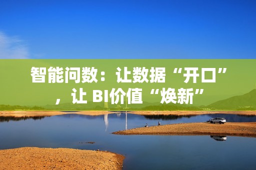 智能问数：让数据“开口”，让 BI价值“焕新”