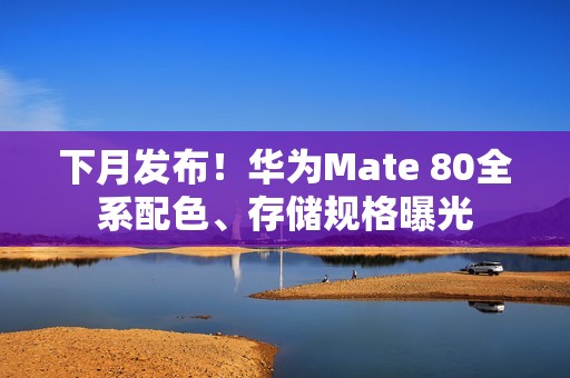 下月发布！华为Mate 80全系配色、存储规格曝光