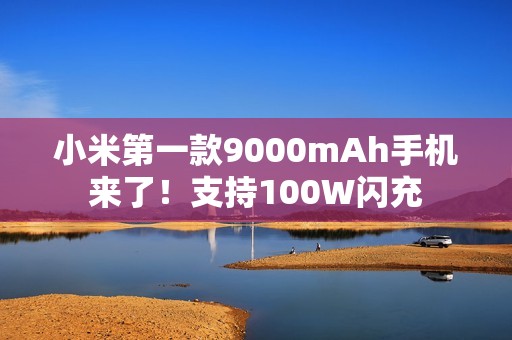 小米第一款9000mAh手机来了！支持100W闪充
