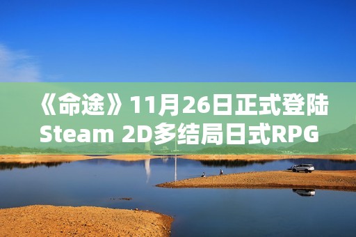 《命途》11月26日正式登陆Steam 2D多结局日式RPG