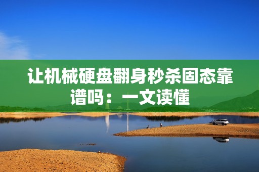 让机械硬盘翻身秒杀固态靠谱吗：一文读懂