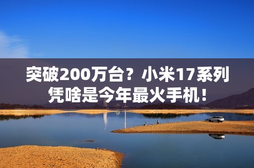 突破200万台？小米17系列凭啥是今年最火手机！