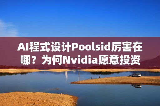 AI程式设计Poolsid厉害在哪？为何Nvidia愿意投资10亿美元