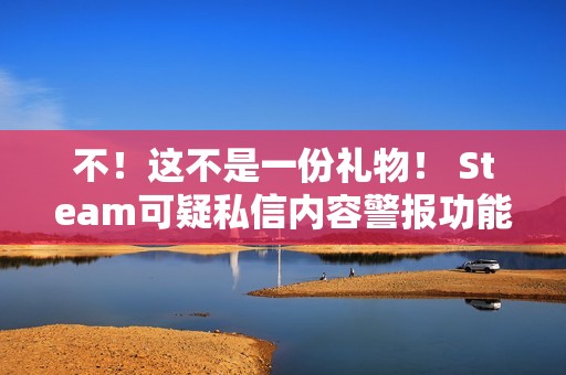 不！这不是一份礼物！ Steam可疑私信内容警报功能测试上线