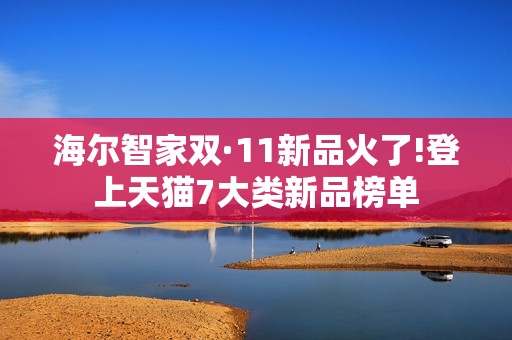 海尔智家双·11新品火了!登上天猫7大类新品榜单