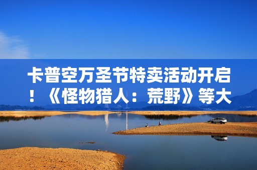 卡普空万圣节特卖活动开启！《怪物猎人：荒野》等大作史低首折