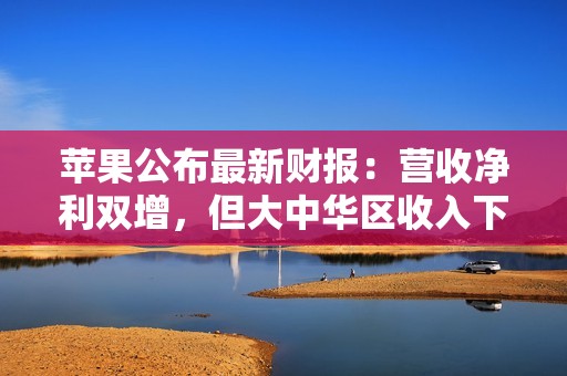 苹果公布最新财报：营收净利双增，但大中华区收入下滑