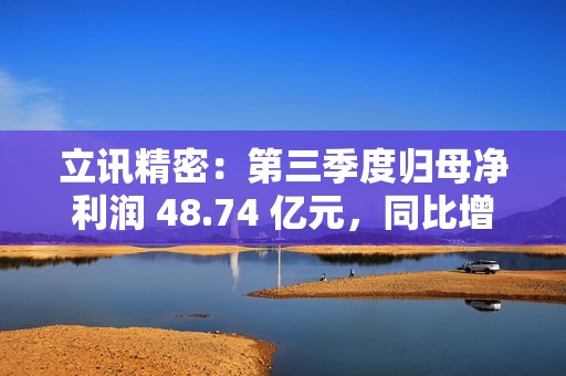 立讯精密：第三季度归母净利润 48.74 亿元，同比增长 32.49%