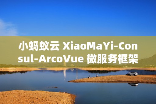 小蚂蚁云 XiaoMaYi-Consul-ArcoVue 微服务框架 v1.0.0 发布
