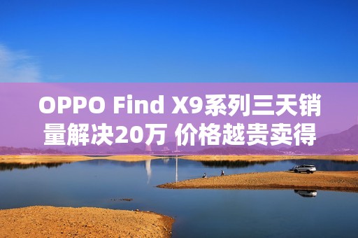 OPPO Find X9系列三天销量解决20万 价格越贵卖得越好