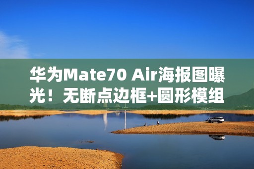 华为Mate70 Air海报图曝光！无断点边框+圆形模组