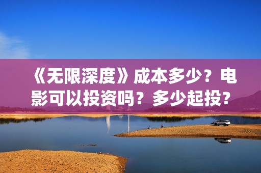 《无限深度》成本多少？电影可以投资吗？多少起投？(无限深度剧照)