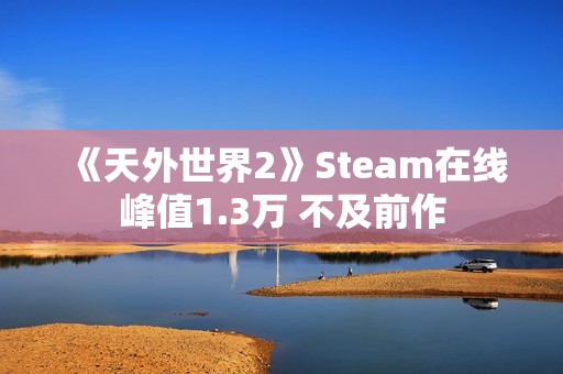 《天外世界2》Steam在线峰值1.3万 不及前作