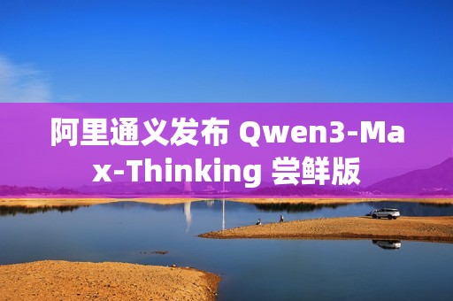 阿里通义发布 Qwen3-Max-Thinking 尝鲜版
